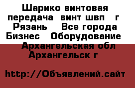 Шарико винтовая передача, винт швп .(г. Рязань) - Все города Бизнес » Оборудование   . Архангельская обл.,Архангельск г.